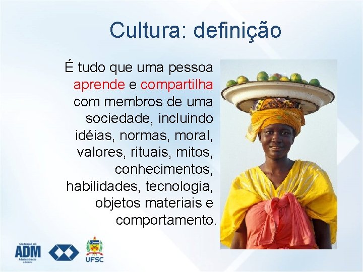 Cultura: definição É tudo que uma pessoa aprende e compartilha com membros de uma