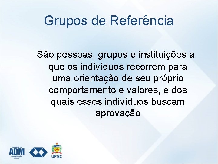 Grupos de Referência São pessoas, grupos e instituições a que os indivíduos recorrem para