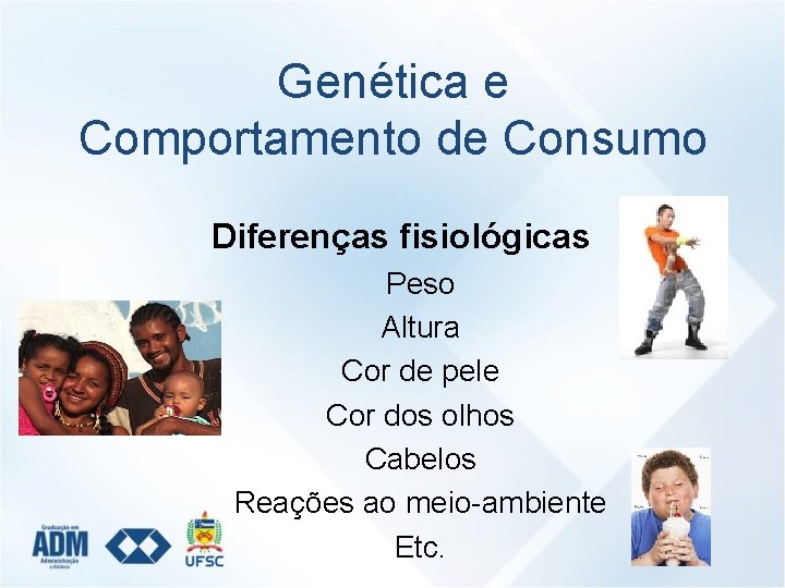 Genética e Comportamento de Consumo Diferenças fisiológicas Peso Altura Cor de pele Cor dos