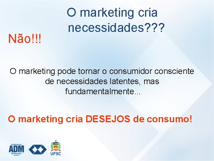 Não!!! O marketing cria necessidades? ? ? O marketing pode tornar o consumidor consciente