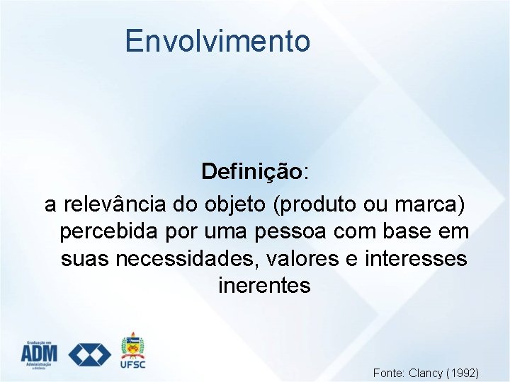Envolvimento Definição: a relevância do objeto (produto ou marca) percebida por uma pessoa com