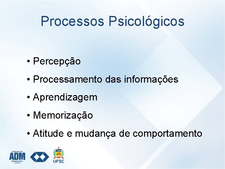 Processos Psicológicos • Percepção • Processamento das informações • Aprendizagem • Memorização • Atitude
