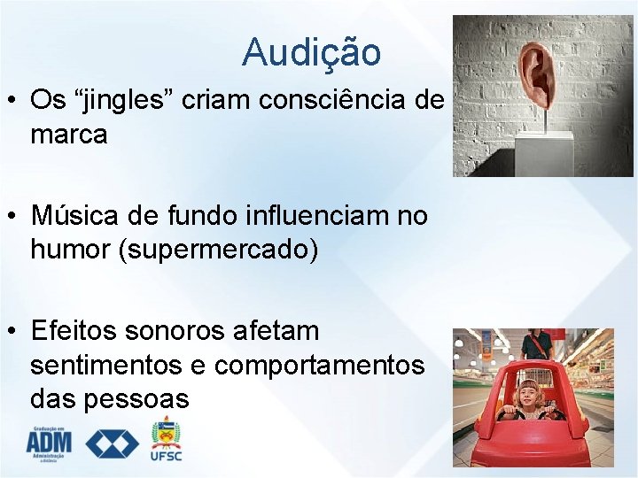 Audição • Os “jingles” criam consciência de marca • Música de fundo influenciam no
