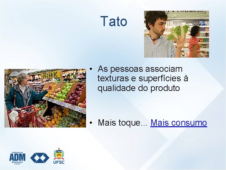 Tato • As pessoas associam texturas e superfícies à qualidade do produto • Mais