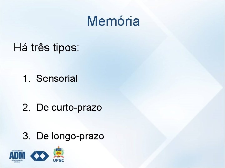 Memória Há três tipos: 1. Sensorial 2. De curto-prazo 3. De longo-prazo 