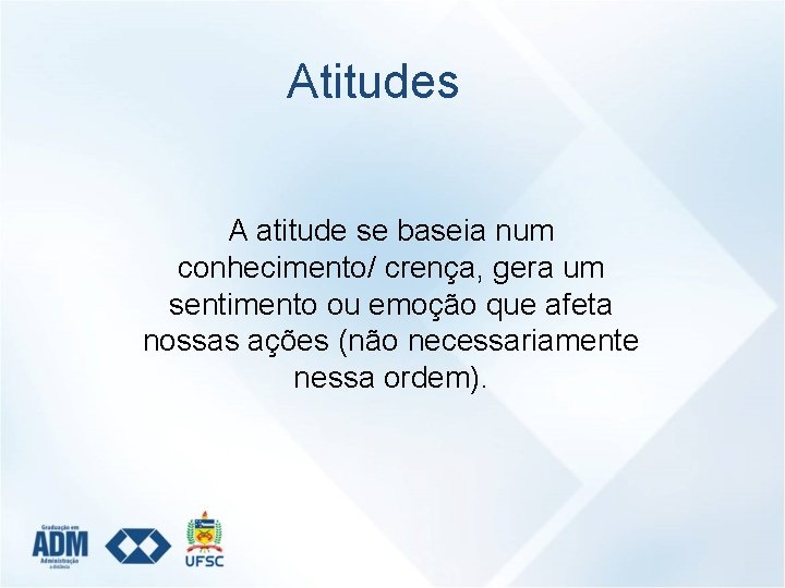 Atitudes A atitude se baseia num conhecimento/ crença, gera um sentimento ou emoção que