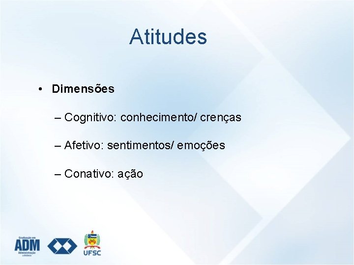 Atitudes • Dimensões – Cognitivo: conhecimento/ crenças – Afetivo: sentimentos/ emoções – Conativo: ação