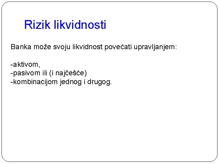 Rizik likvidnosti Banka može svoju likvidnost povećati upravljanjem: -aktivom, -pasivom ili (i najčešće) -kombinacijom Rizik likvidnosti Banka može svoju likvidnost povećati upravljanjem: -aktivom, -pasivom ili (i najčešće) -kombinacijom
