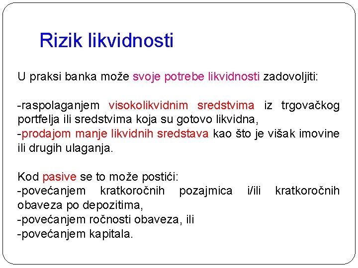 Rizik likvidnosti U praksi banka može svoje potrebe likvidnosti zadovoljiti: -raspolaganjem visokolikvidnim sredstvima iz