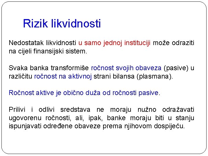 Rizik likvidnosti Nedostatak likvidnosti u samo jednoj instituciji može odraziti na cijeli finansijski sistem.