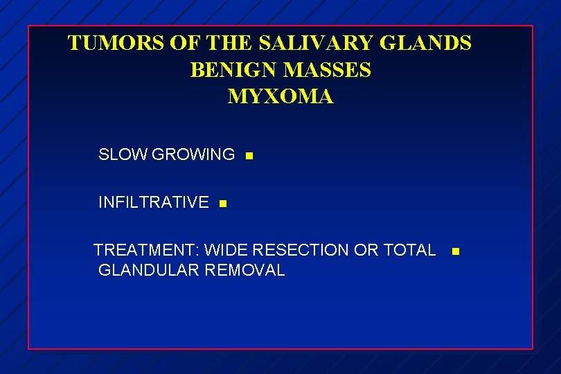 TUMORS OF THE SALIVARY GLANDS BENIGN MASSES MYXOMA SLOW GROWING INFILTRATIVE n n TREATMENT: