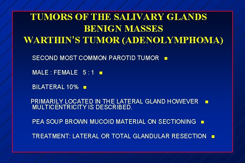 TUMORS OF THE SALIVARY GLANDS BENIGN MASSES WARTHIN’S TUMOR (ADENOLYMPHOMA) SECOND MOST COMMON PAROTID