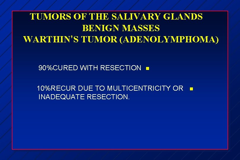 TUMORS OF THE SALIVARY GLANDS BENIGN MASSES WARTHIN’S TUMOR (ADENOLYMPHOMA) 90%CURED WITH RESECTION n