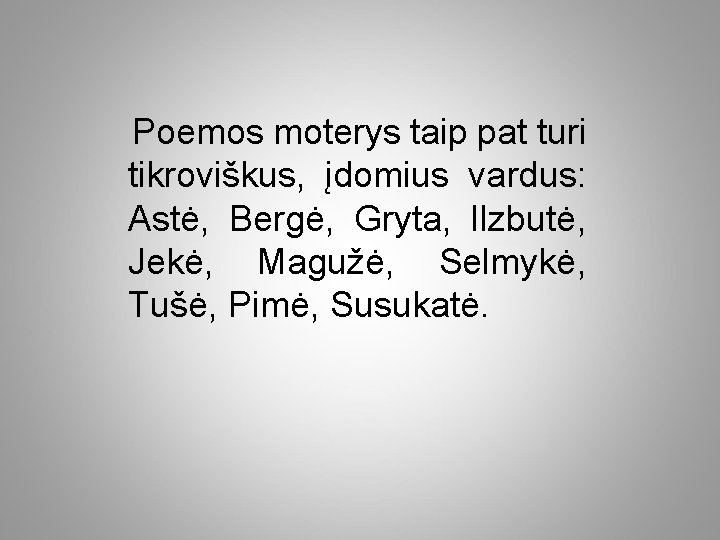 Poemos moterys taip pat turi tikroviškus, įdomius vardus: Astė, Bergė, Gryta, Ilzbutė, Jekė, Magužė,
