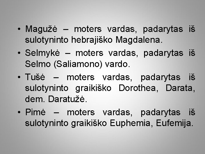  • Magužė – moters vardas, padarytas iš sulotyninto hebrajiško Magdalena. • Selmykė –