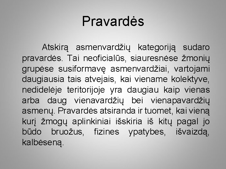 Pravardės Atskirą asmenvardžių kategoriją sudaro pravardės. Tai neoficialūs, siauresnėse žmonių grupėse susiformavę asmenvardžiai, vartojami