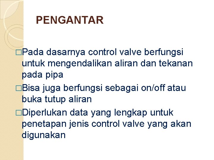 PENGANTAR �Pada dasarnya control valve berfungsi untuk mengendalikan aliran dan tekanan pada pipa �Bisa