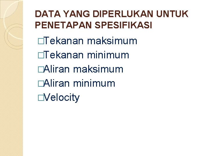 DATA YANG DIPERLUKAN UNTUK PENETAPAN SPESIFIKASI �Tekanan maksimum �Tekanan minimum �Aliran maksimum �Aliran minimum