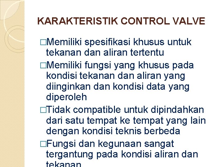 KARAKTERISTIK CONTROL VALVE �Memiliki spesifikasi khusus untuk tekanan dan aliran tertentu �Memiliki fungsi yang