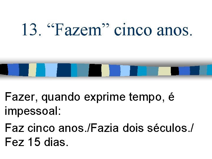 13. “Fazem” cinco anos. Fazer, quando exprime tempo, é impessoal: Faz cinco anos. /Fazia