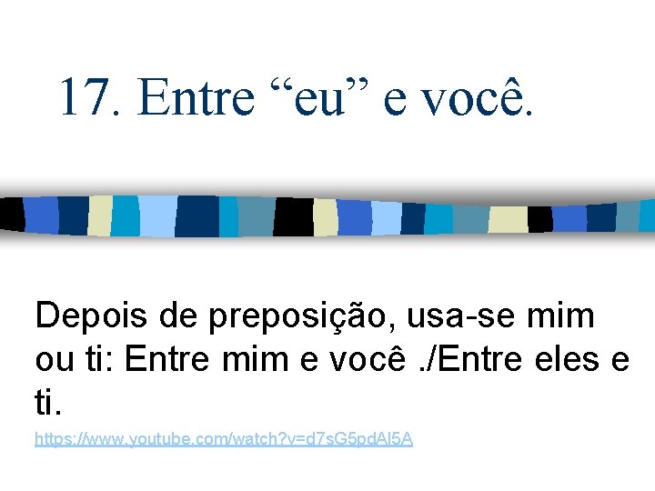 17. Entre “eu” e você. Depois de preposição, usa-se mim ou ti: Entre mim