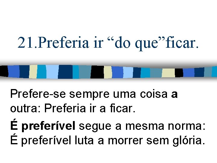 21. Preferia ir “do que”ficar. Prefere-se sempre uma coisa a outra: Preferia ir a