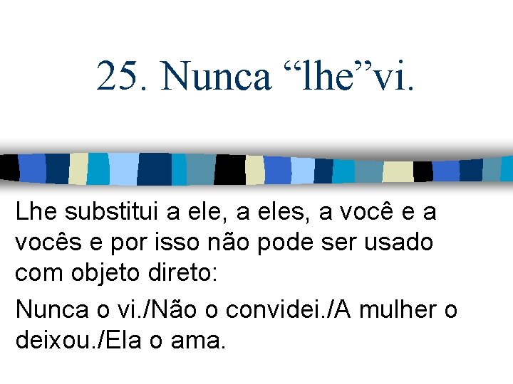 25. Nunca “lhe”vi. Lhe substitui a ele, a eles, a você e a vocês