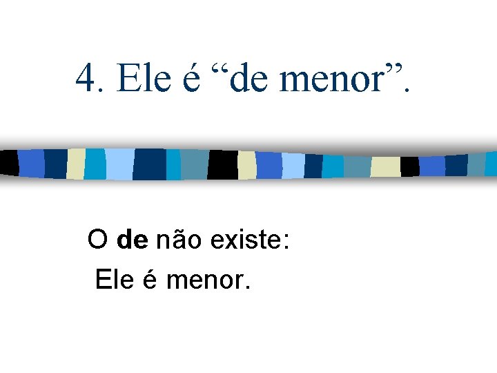 4. Ele é “de menor”. O de não existe: Ele é menor. 