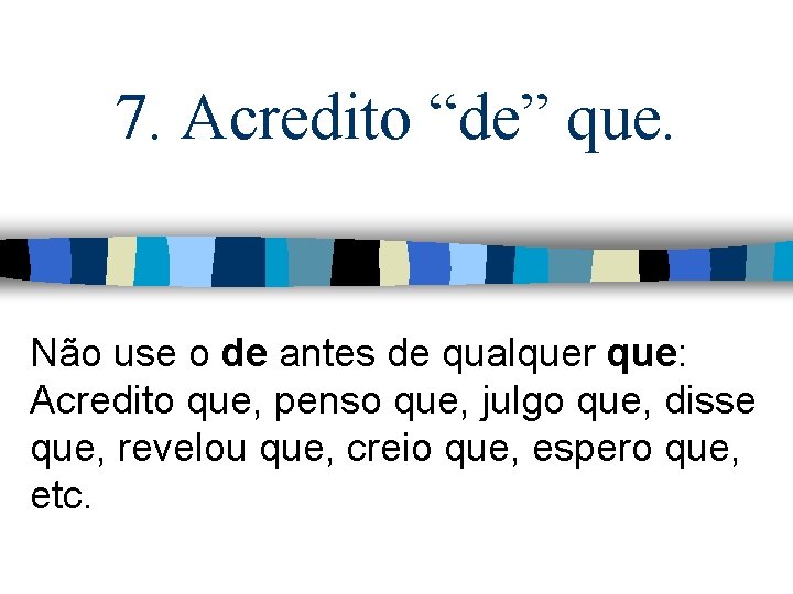 7. Acredito “de” que. Não use o de antes de qualquer que: Acredito que,