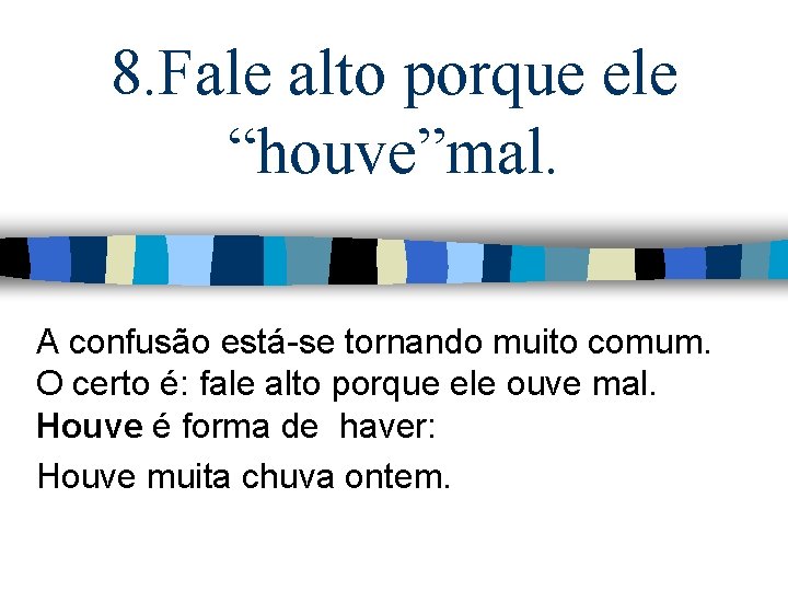 8. Fale alto porque ele “houve”mal. A confusão está-se tornando muito comum. O certo