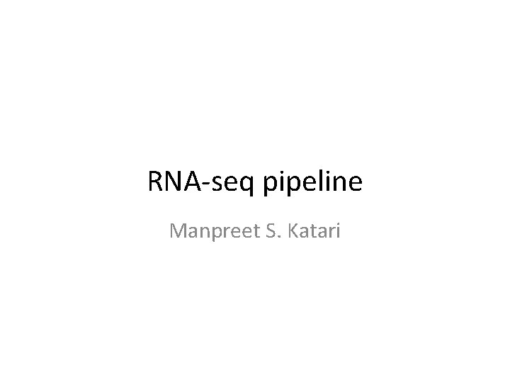 RNA-seq pipeline Manpreet S. Katari RNA-seq pipeline Manpreet S. Katari
