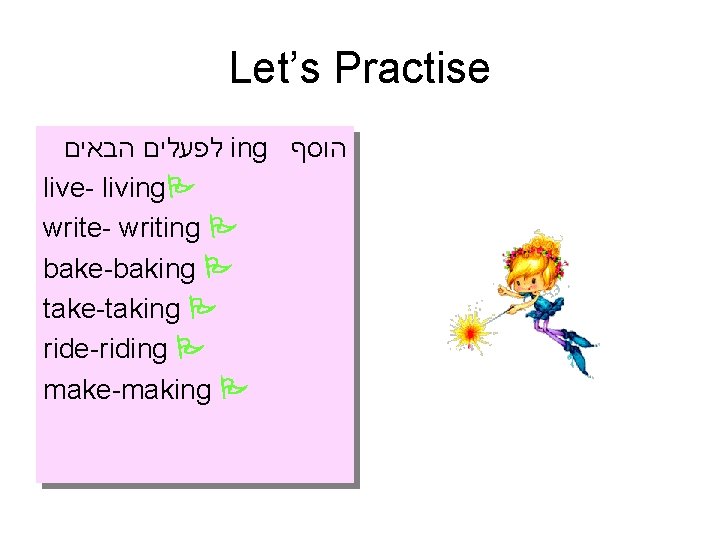 Let’s Practise לפעלים הבאים ing הוסף live- living write- writing bake-baking take-taking ride-riding make-making