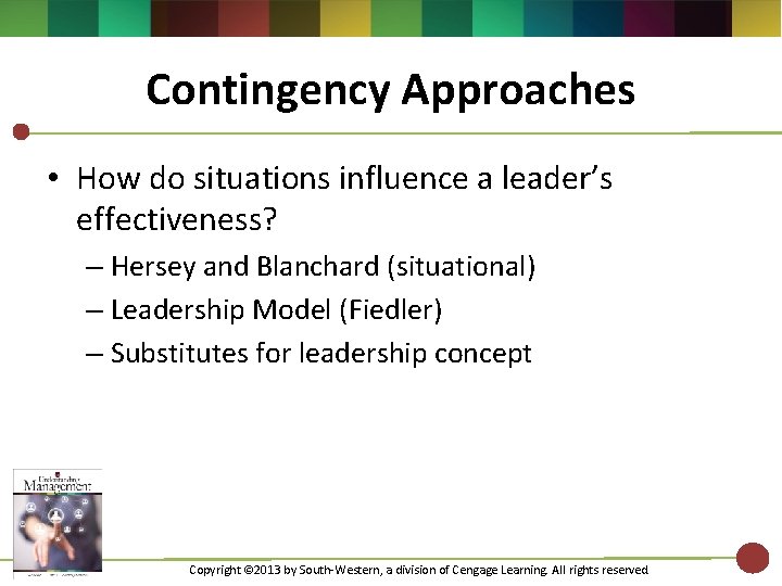 Contingency Approaches • How do situations influence a leader’s effectiveness? – Hersey and Blanchard