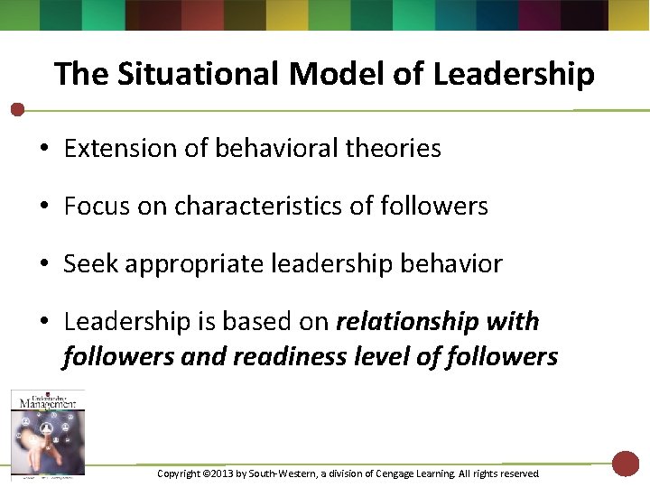 The Situational Model of Leadership • Extension of behavioral theories • Focus on characteristics