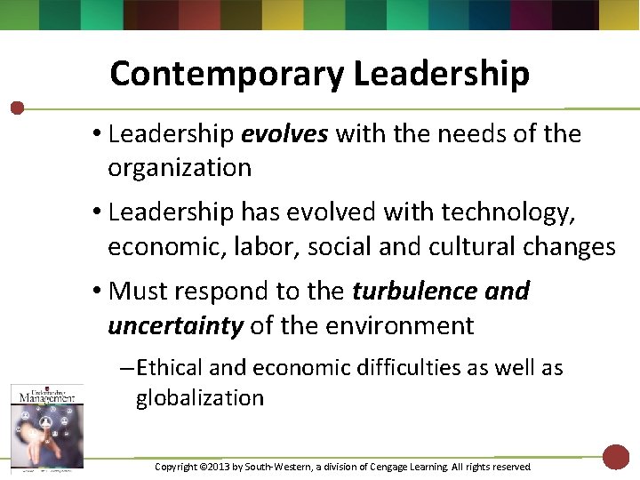 Contemporary Leadership • Leadership evolves with the needs of the organization • Leadership has