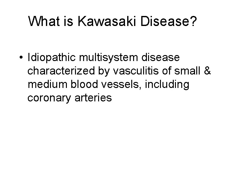What is Kawasaki Disease? • Idiopathic multisystem disease characterized by vasculitis of small &