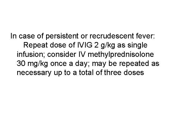 In case of persistent or recrudescent fever: Repeat dose of IVIG 2 g/kg as