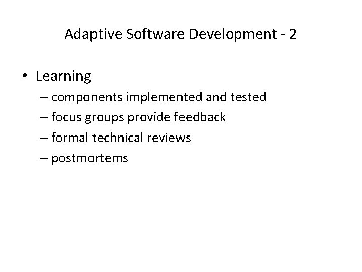 Adaptive Software Development - 2 • Learning – components implemented and tested – focus