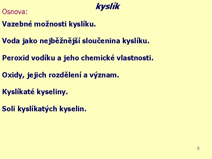 Osnova: kyslík Vazebné možnosti kyslíku. Voda jako nejběžnější sloučenina kyslíku. Peroxid vodíku a jeho