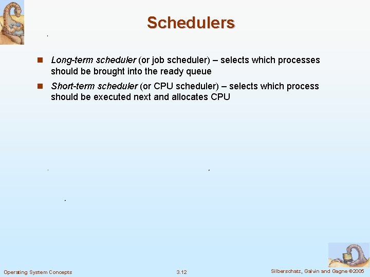 Schedulers n Long-term scheduler (or job scheduler) – selects which processes should be brought Schedulers n Long-term scheduler (or job scheduler) – selects which processes should be brought