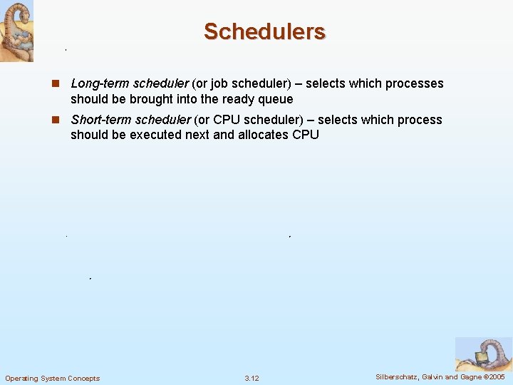 Schedulers n Long-term scheduler (or job scheduler) – selects which processes should be brought