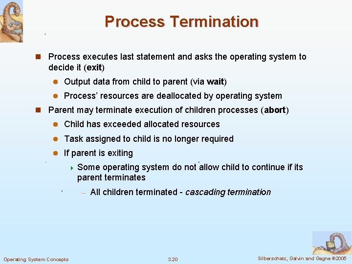 Process Termination n Process executes last statement and asks the operating system to decide