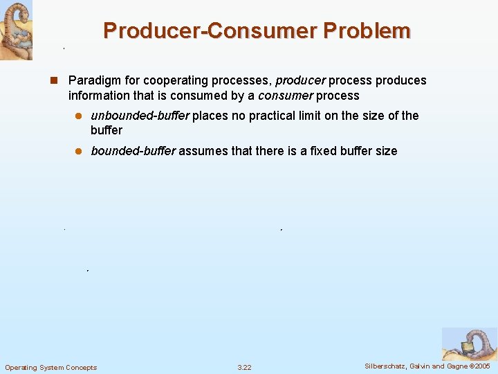 Producer-Consumer Problem n Paradigm for cooperating processes, producer process produces information that is consumed