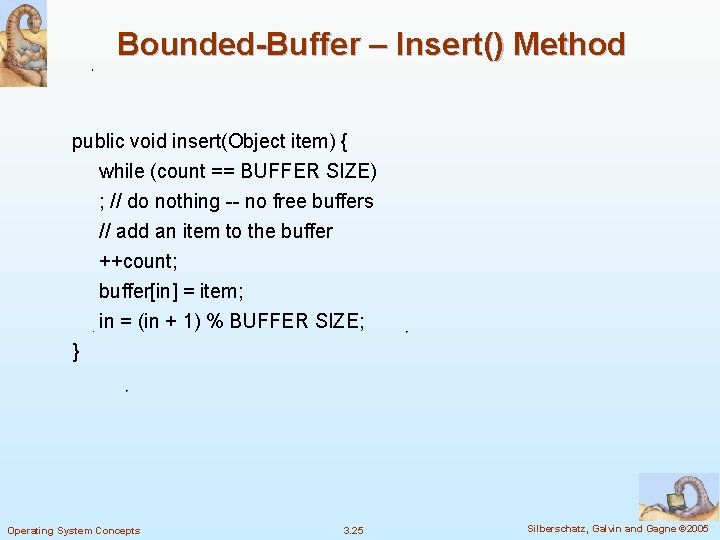 Bounded-Buffer – Insert() Method public void insert(Object item) { while (count == BUFFER SIZE)