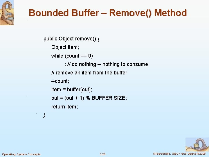 Bounded Buffer – Remove() Method public Object remove() { Object item; while (count ==