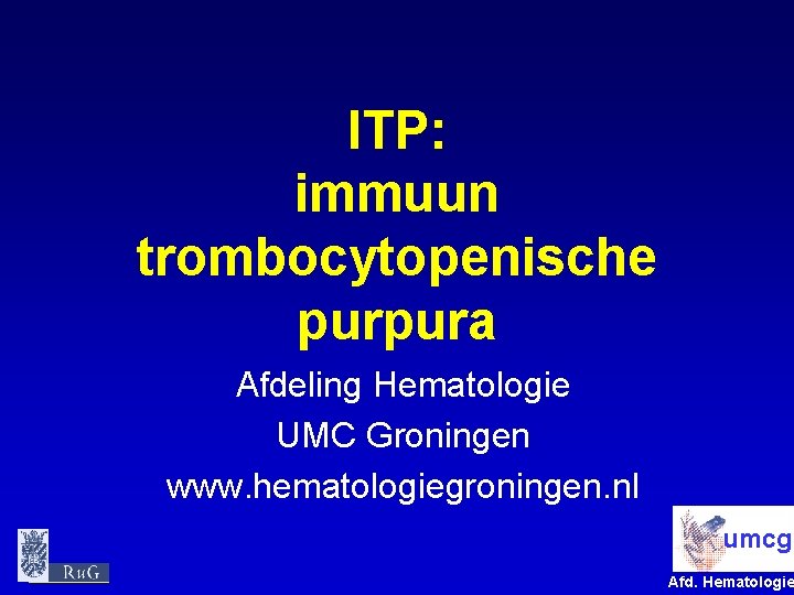 ITP: immuun trombocytopenische purpura Afdeling Hematologie UMC Groningen www. hematologiegroningen. nl umcg Afd. Hematologie