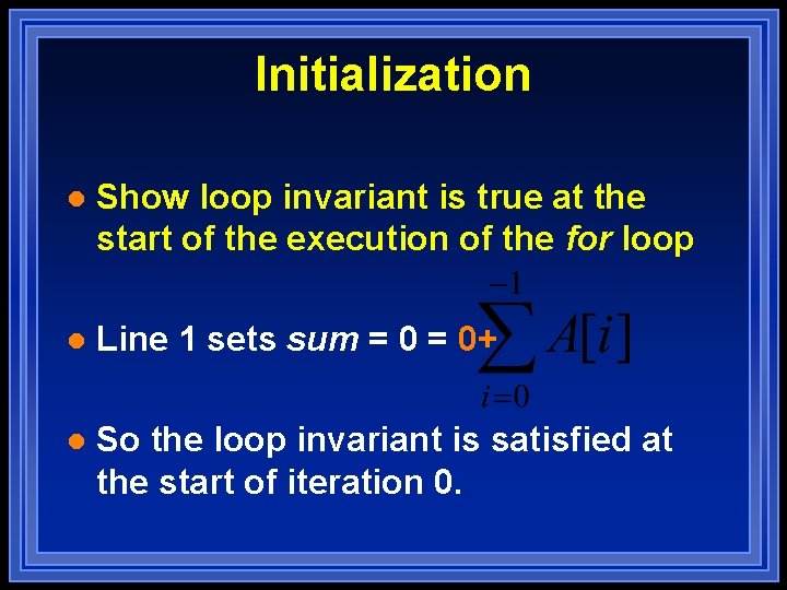 Initialization l Show loop invariant is true at the start of the execution of Initialization l Show loop invariant is true at the start of the execution of