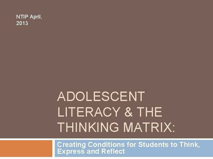 NTIP April, 2013 ADOLESCENT LITERACY & THE THINKING MATRIX: Creating Conditions for Students to