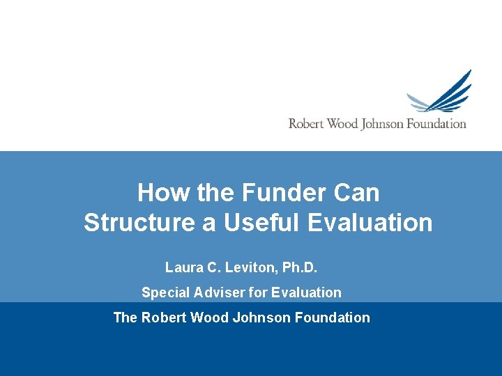 How the Funder Can Structure a Useful Evaluation Laura C. Leviton, Ph. D. Special