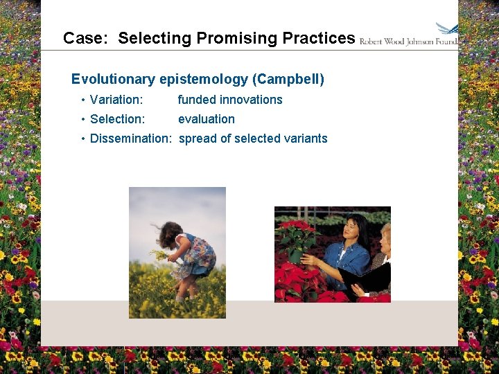 Case: Selecting Promising Practices Evolutionary epistemology (Campbell) • Variation: funded innovations • Selection: evaluation